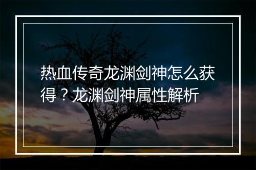 热血传奇龙渊剑神怎么获得？龙渊剑神属性解析