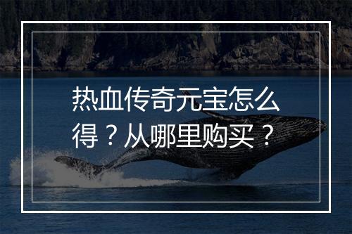 热血传奇元宝怎么得？从哪里购买？
