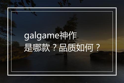 galgame神作是哪款？品质如何？