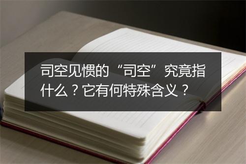 司空见惯的“司空”究竟指什么？它有何特殊含义？
