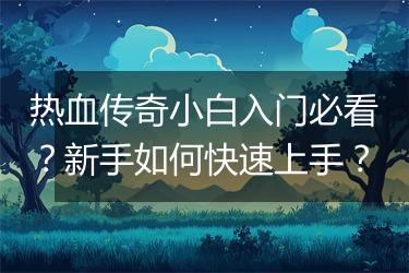 热血传奇小白入门必看？新手如何快速上手？