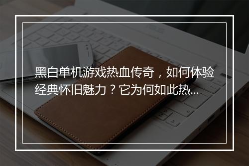 黑白单机游戏热血传奇，如何体验经典怀旧魅力？它为何如此热血？