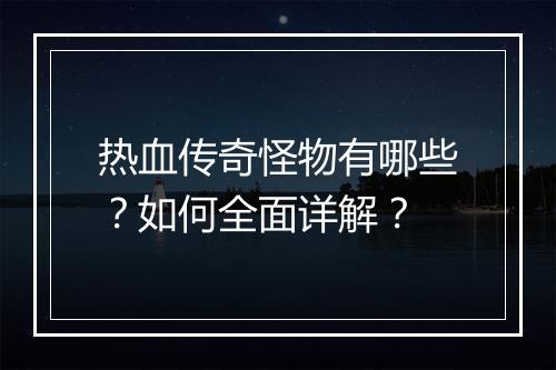 热血传奇怪物有哪些？如何全面详解？