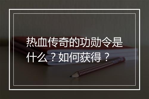 热血传奇的功勋令是什么？如何获得？