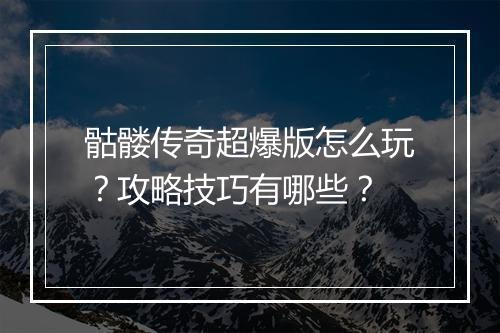 骷髅传奇超爆版怎么玩？攻略技巧有哪些？