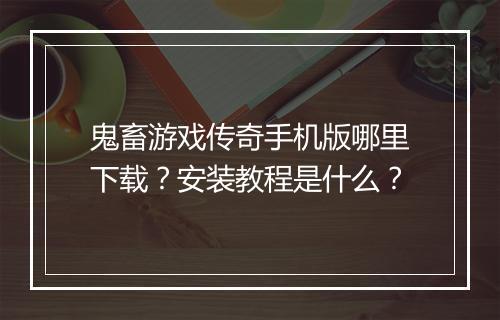鬼畜游戏传奇手机版哪里下载？安装教程是什么？