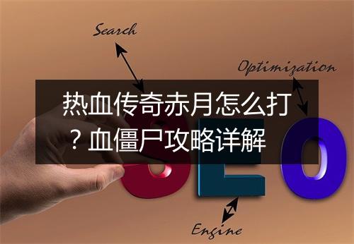 热血传奇赤月怎么打？血僵尸攻略详解