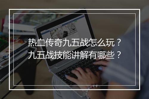 热血传奇九五战怎么玩？九五战技能讲解有哪些？