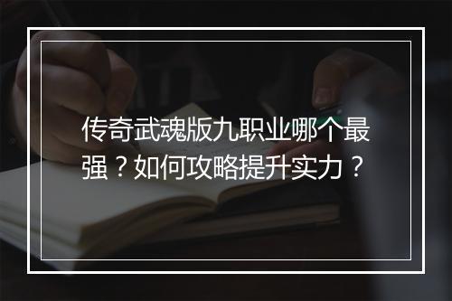 传奇武魂版九职业哪个最强？如何攻略提升实力？