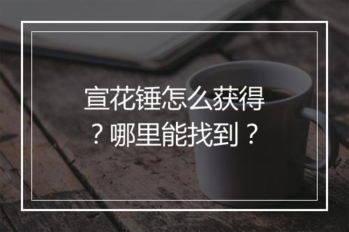 宣花锤怎么获得?哪里能找到?