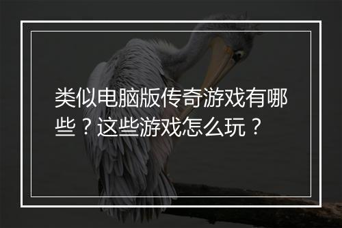 类似电脑版传奇游戏有哪些？这些游戏怎么玩？