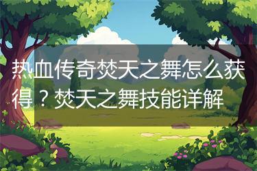 热血传奇焚天之舞怎么获得？焚天之舞技能详解