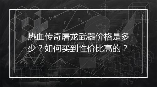 热血传奇屠龙武器价格是多少？如何买到性价比高的？