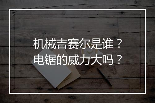机械吉赛尔是谁？电锯的威力大吗？