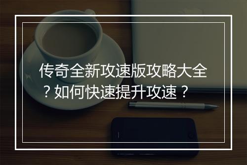 传奇全新攻速版攻略大全？如何快速提升攻速？