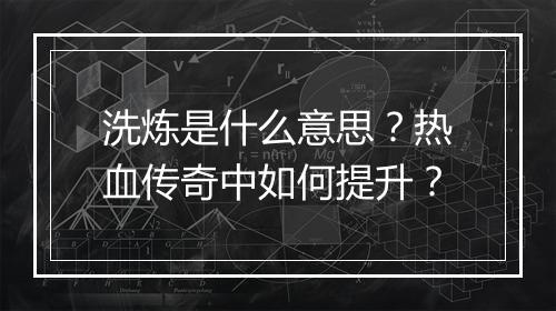 洗炼是什么意思？热血传奇中如何提升？