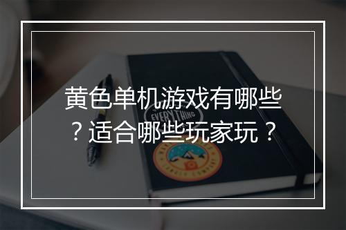 黄色单机游戏有哪些？适合哪些玩家玩？