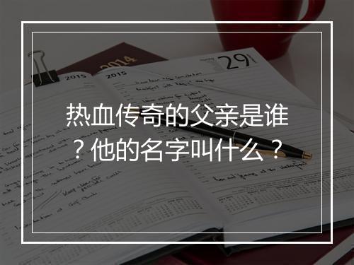 热血传奇的父亲是谁？他的名字叫什么？