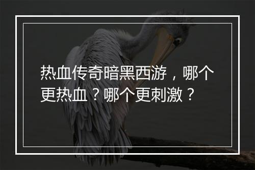热血传奇暗黑西游，哪个更热血？哪个更刺激？