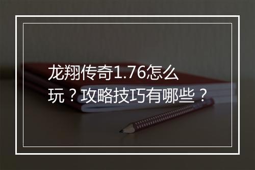 龙翔传奇1.76怎么玩？攻略技巧有哪些？