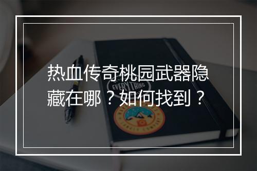 热血传奇桃园武器隐藏在哪？如何找到？