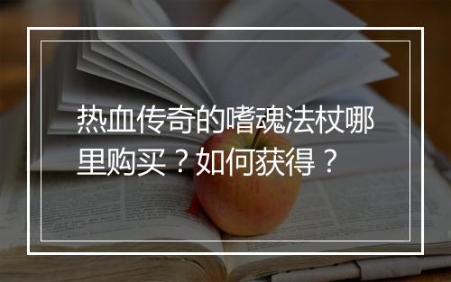 热血传奇的嗜魂法杖哪里购买？如何获得？