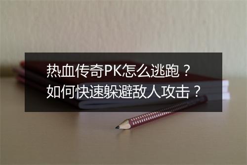 热血传奇PK怎么逃跑？如何快速躲避敌人攻击？
