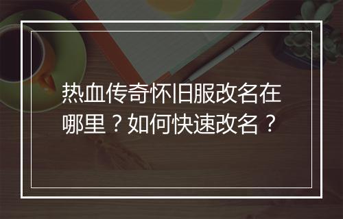 热血传奇怀旧服改名在哪里？如何快速改名？