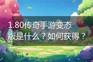 1.80传奇手游变态版是什么？如何获得？