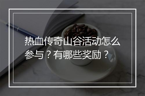 热血传奇山谷活动怎么参与？有哪些奖励？