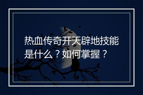 热血传奇开天辟地技能是什么？如何掌握？