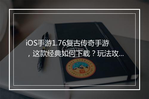 iOS手游1.76复古传奇手游，这款经典如何下载？玩法攻略分享？