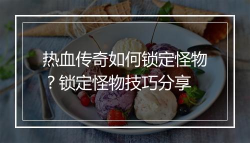 热血传奇如何锁定怪物？锁定怪物技巧分享