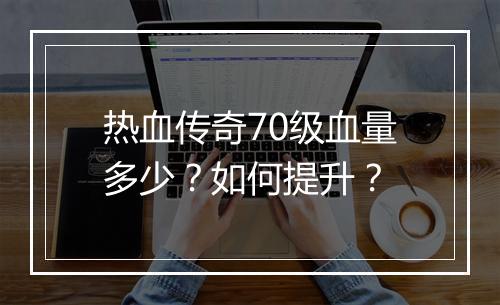 热血传奇70级血量多少？如何提升？