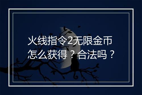 火线指令2无限金币怎么获得？合法吗？