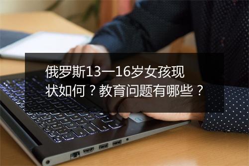 俄罗斯13一16岁女孩现状如何？教育问题有哪些？