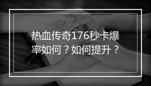 热血传奇176秒卡爆率如何？如何提升？