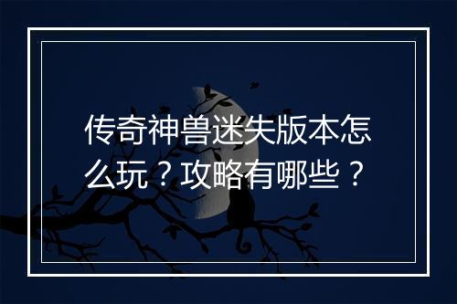 传奇神兽迷失版本怎么玩？攻略有哪些？