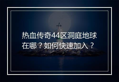 热血传奇44区洞庭地球在哪？如何快速加入？