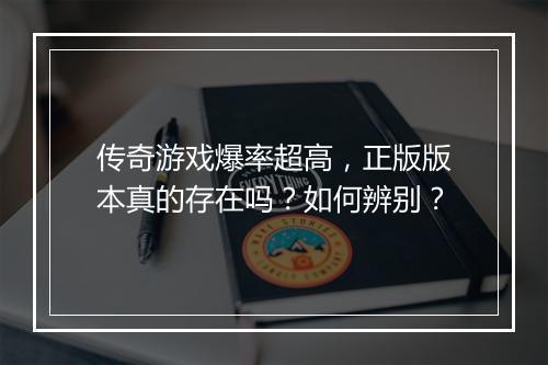 传奇游戏爆率超高，正版版本真的存在吗？如何辨别？