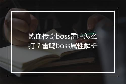 热血传奇boss雷鸣怎么打？雷鸣boss属性解析