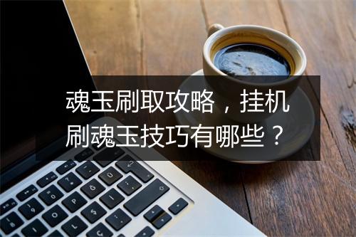 魂玉刷取攻略，挂机刷魂玉技巧有哪些？