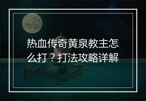 热血传奇黄泉教主怎么打？打法攻略详解
