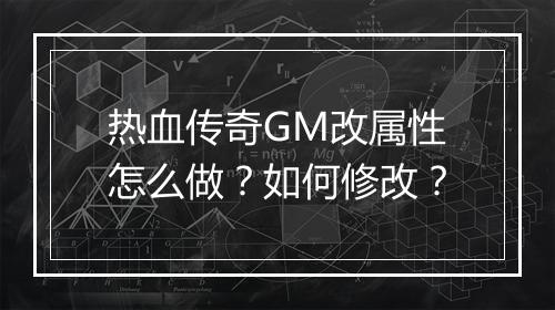 热血传奇GM改属性怎么做？如何修改？