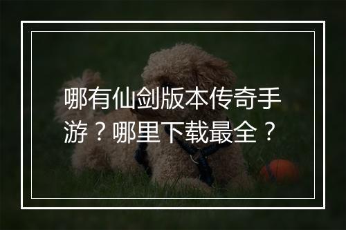 哪有仙剑版本传奇手游？哪里下载最全？