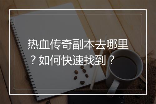 热血传奇副本去哪里？如何快速找到？