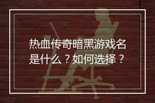 热血传奇暗黑游戏名是什么？如何选择？