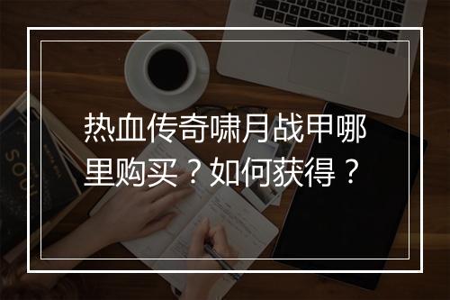 热血传奇啸月战甲哪里购买？如何获得？