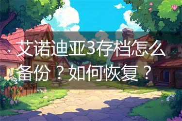 艾诺迪亚3存档怎么备份？如何恢复？