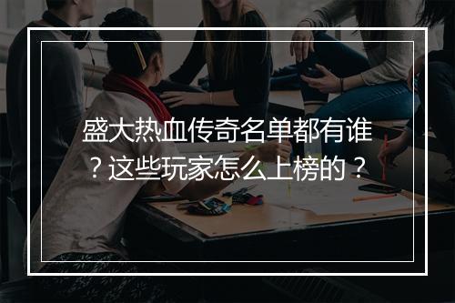 盛大热血传奇名单都有谁？这些玩家怎么上榜的？